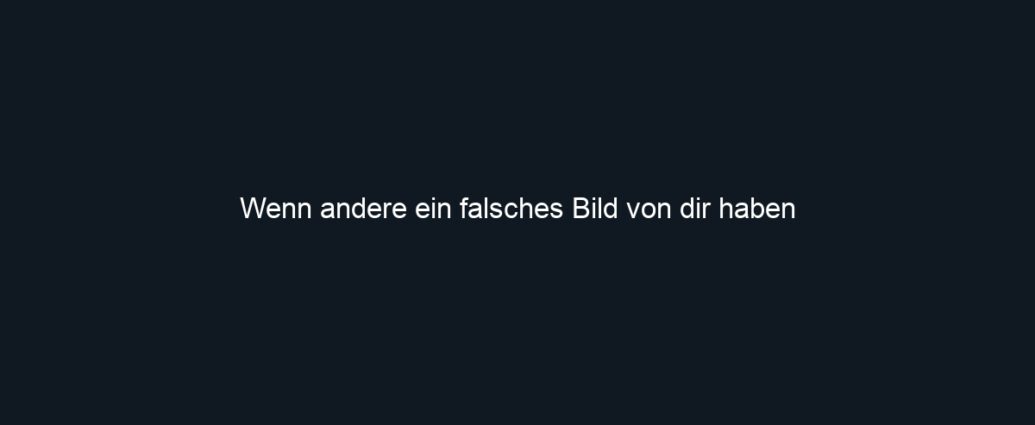Wenn andere ein falsches Bild von dir haben