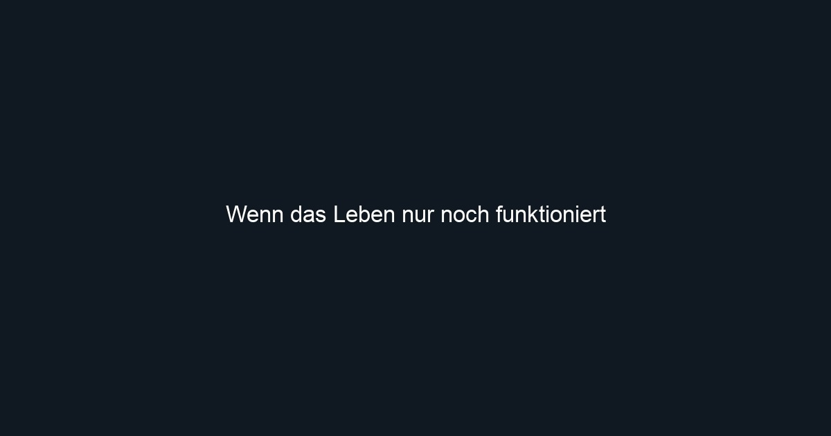 Wenn das Leben nur noch funktioniert