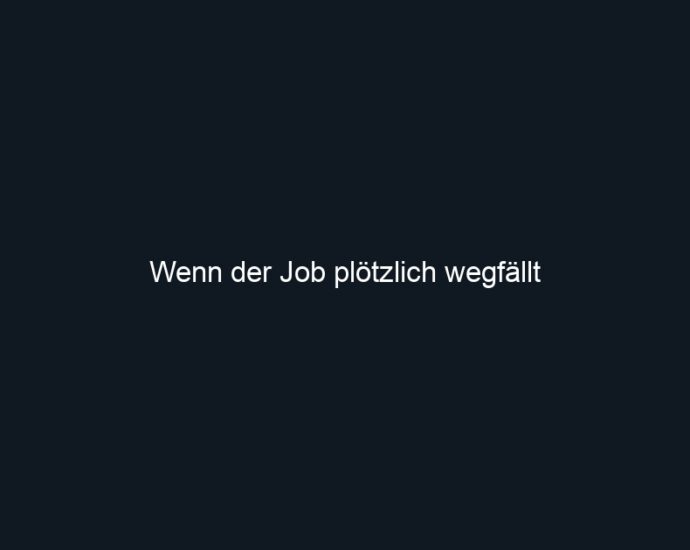 Wenn der Job plötzlich wegfällt