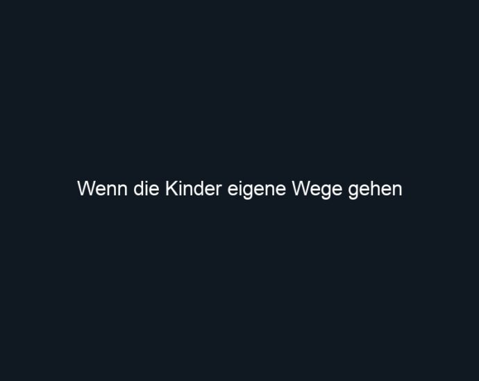 Wenn die Kinder eigene Wege gehen
