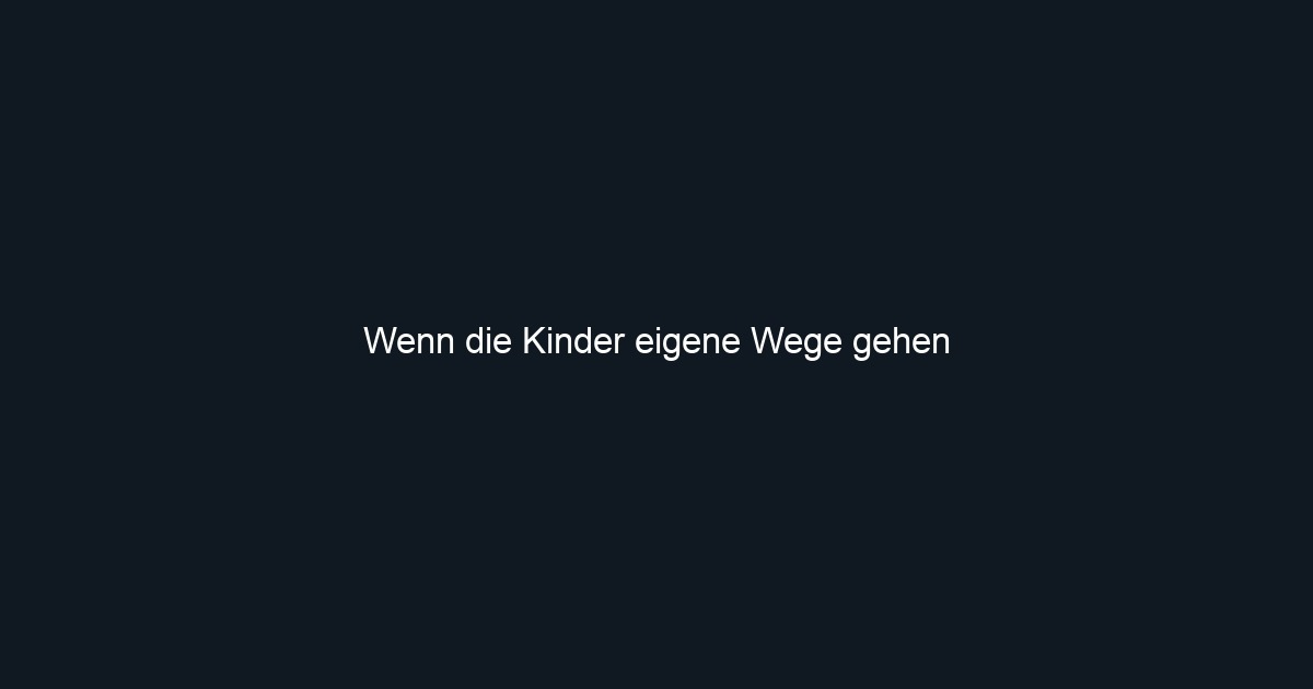 Wenn die Kinder eigene Wege gehen