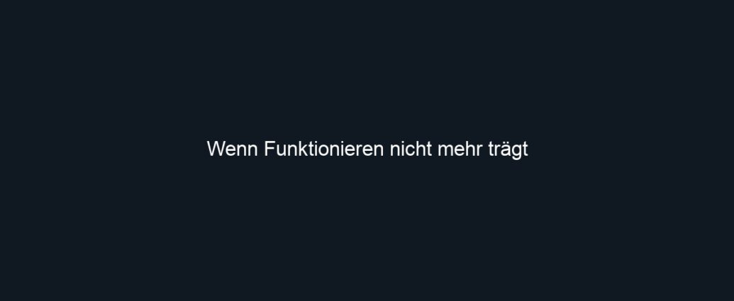 Wenn Funktionieren nicht mehr trägt