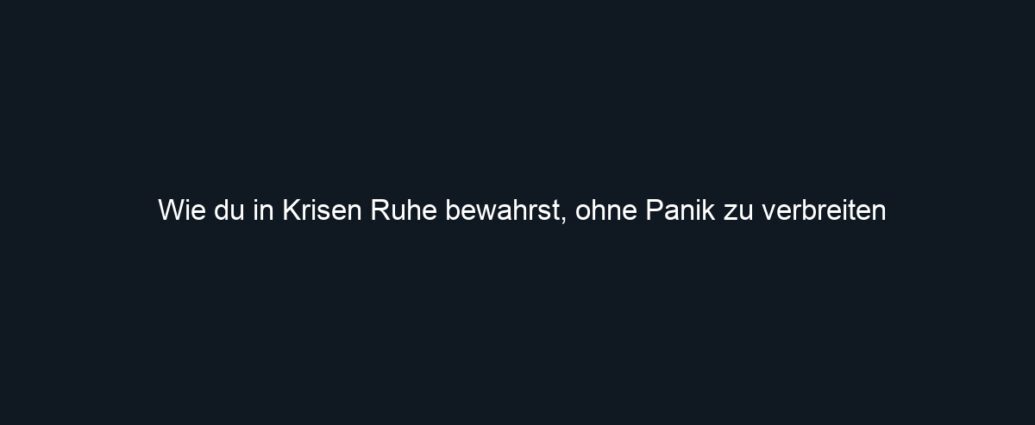 Wie du in Krisen Ruhe bewahrst, ohne Panik zu verbreiten