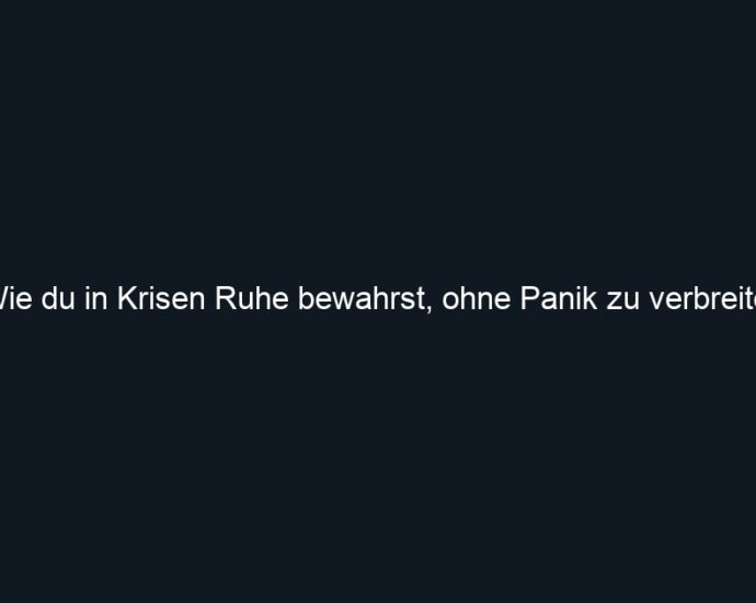Wie du in Krisen Ruhe bewahrst, ohne Panik zu verbreiten