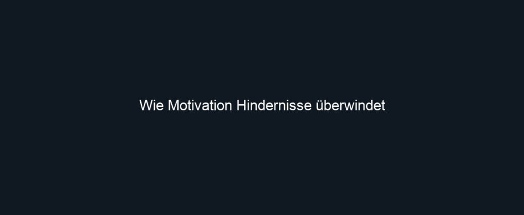 Wie Motivation Hindernisse überwindet