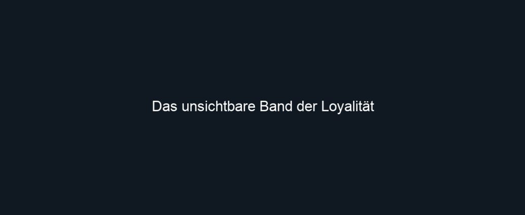 Das unsichtbare Band der Loyalität