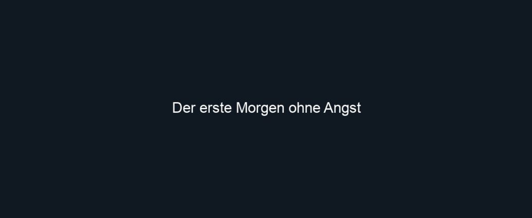 Der erste Morgen ohne Angst