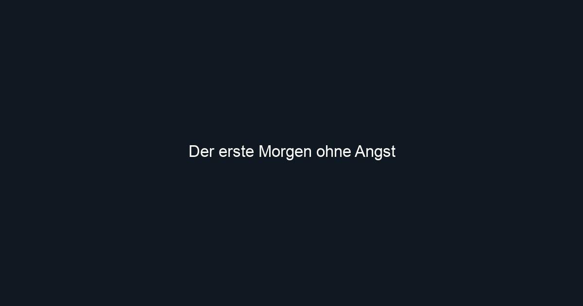 Der erste Morgen ohne Angst