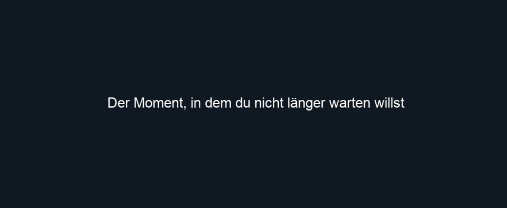 Der Moment, in dem du nicht länger warten willst