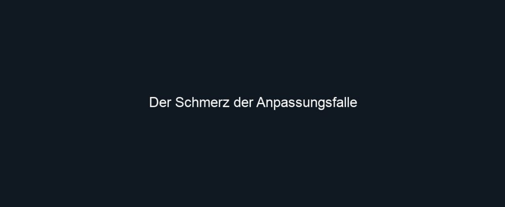 Der Schmerz der Anpassungsfalle