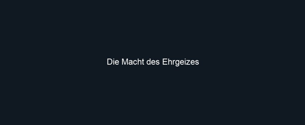 Die Macht des Ehrgeizes