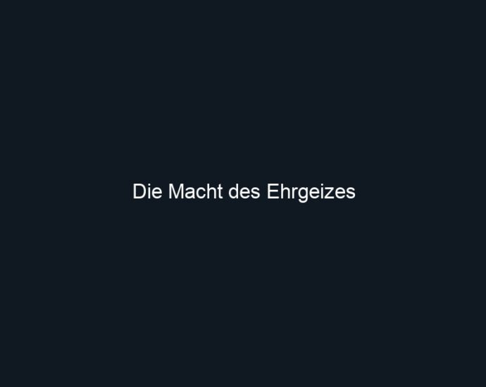 Die Macht des Ehrgeizes