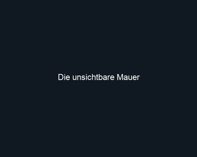 Die unsichtbare Mauer