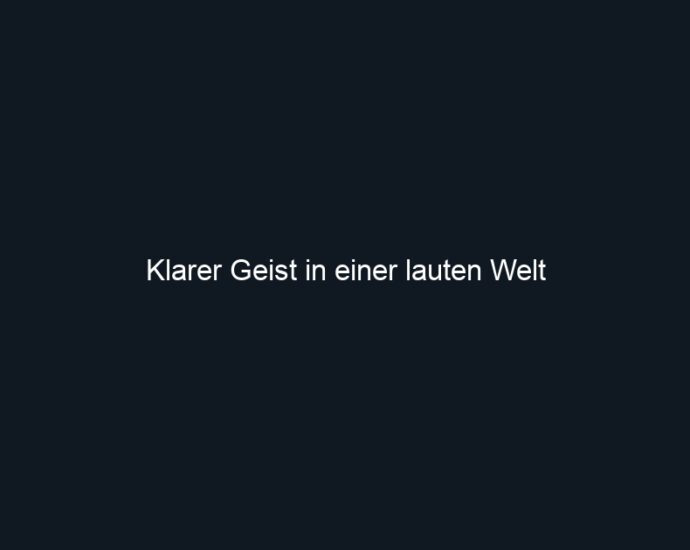 Klarer Geist in einer lauten Welt