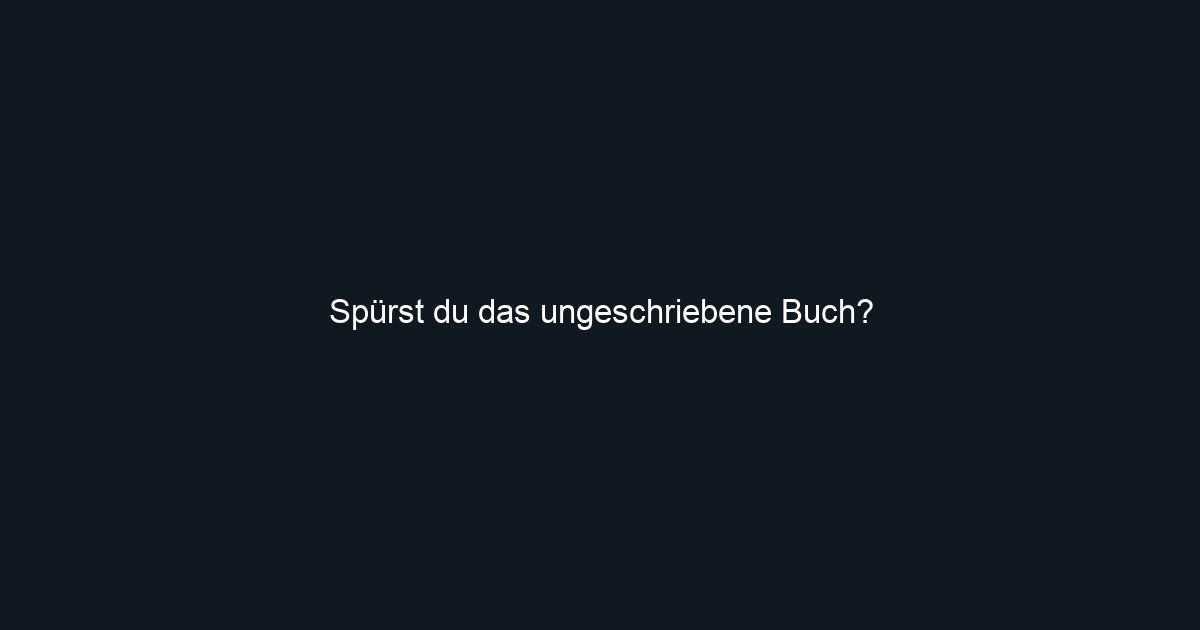 Spürst du das ungeschriebene Buch?
