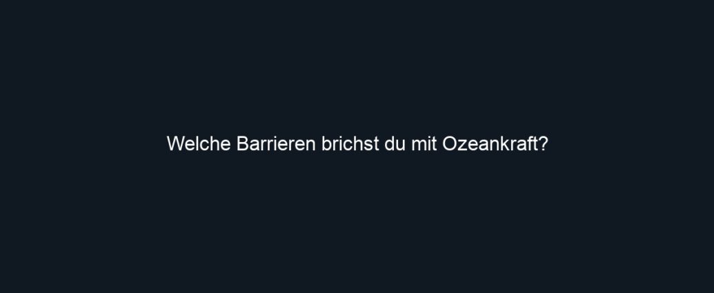 Welche Barrieren brichst du mit Ozeankraft?