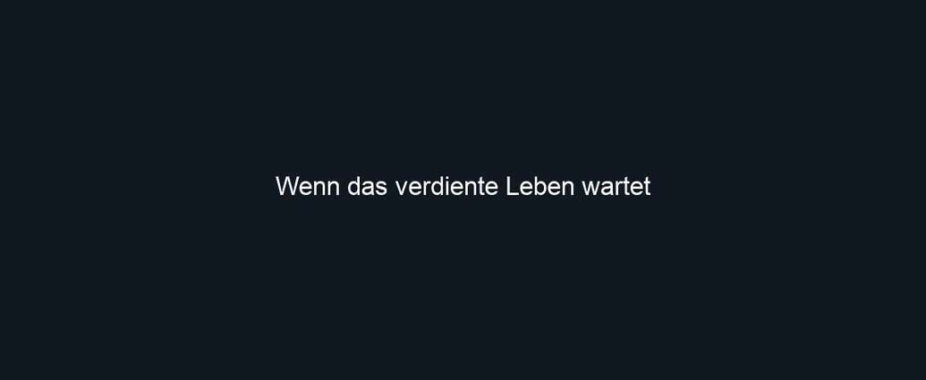Wenn das verdiente Leben wartet
