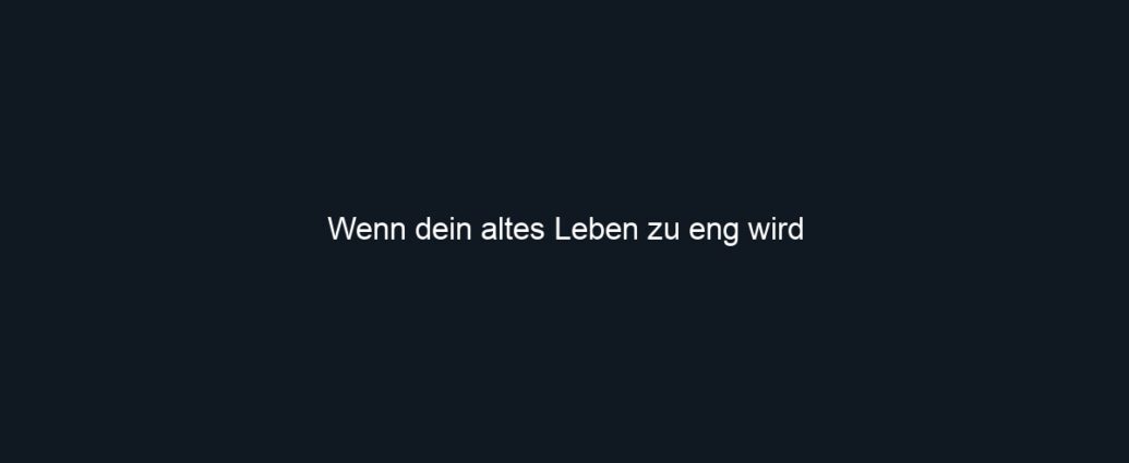 Wenn dein altes Leben zu eng wird