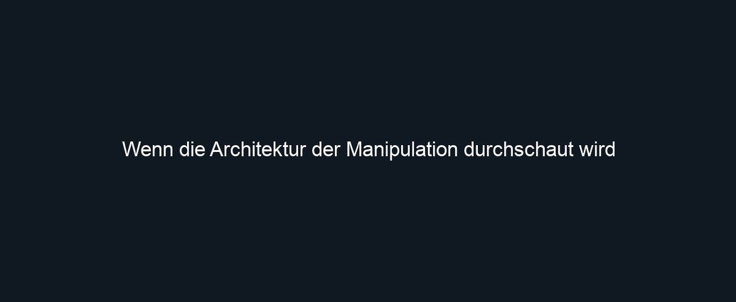 Wenn die Architektur der Manipulation durchschaut wird