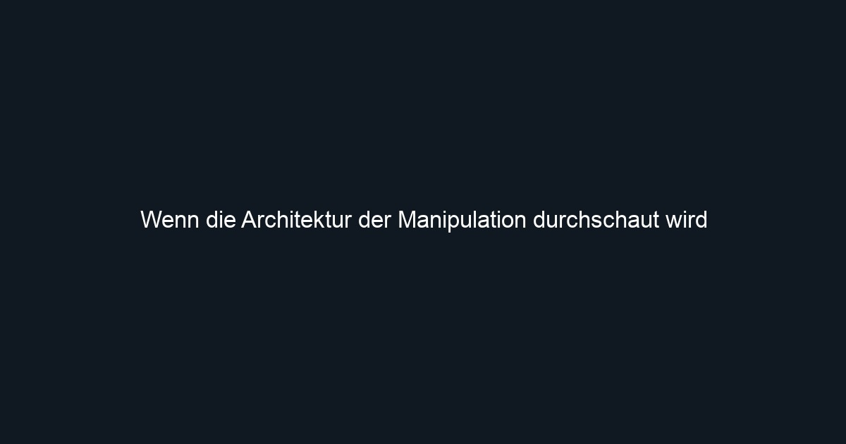Wenn die Architektur der Manipulation durchschaut wird