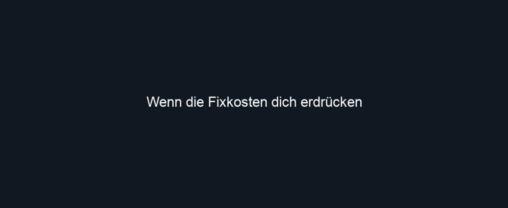 Wenn die Fixkosten dich erdrücken