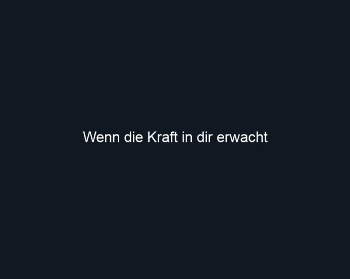 Wenn die Kraft in dir erwacht