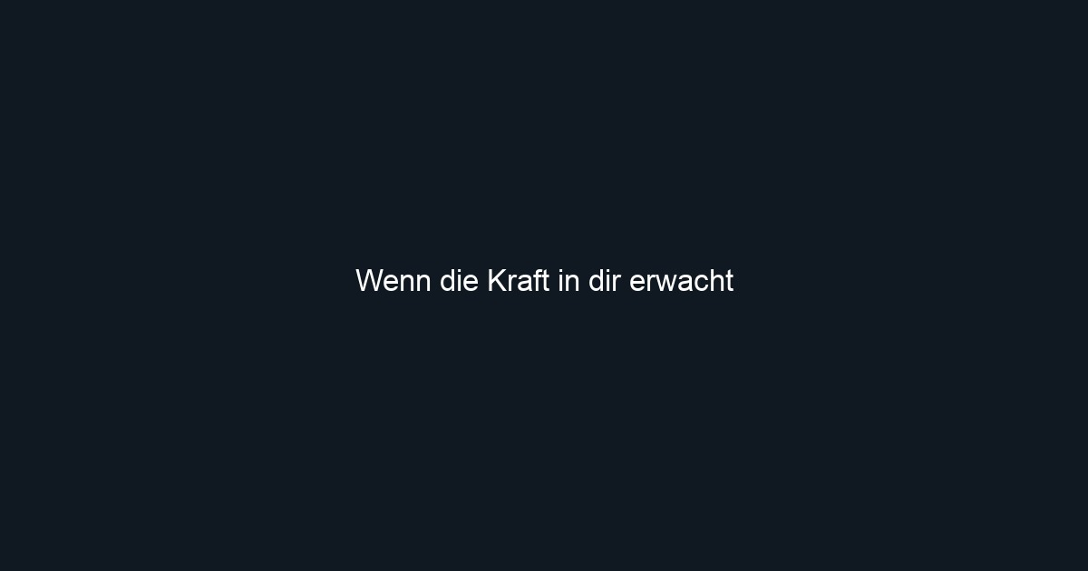 Wenn die Kraft in dir erwacht