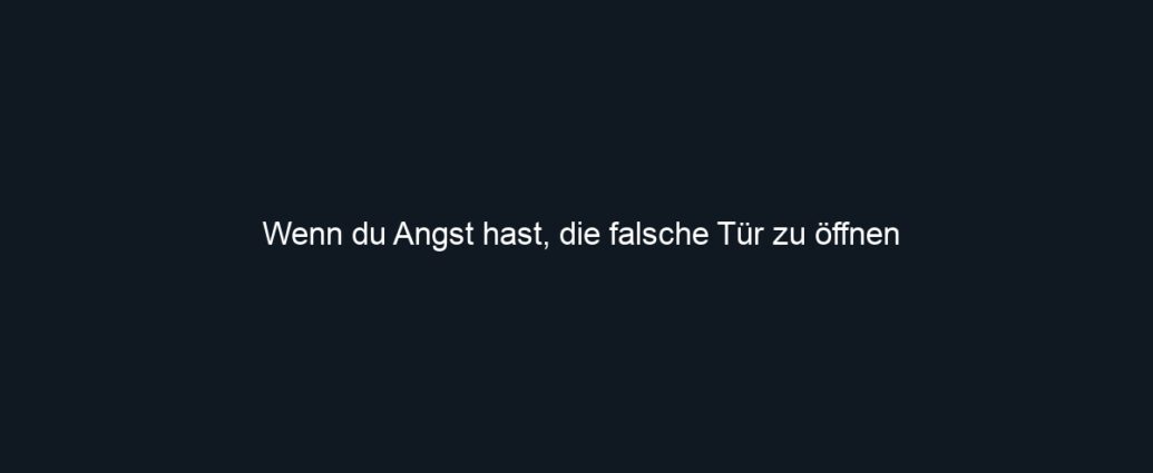 Wenn du Angst hast, die falsche Tür zu öffnen