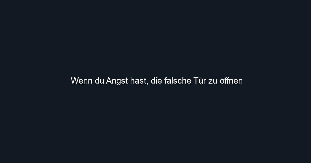 Wenn du Angst hast, die falsche Tür zu öffnen