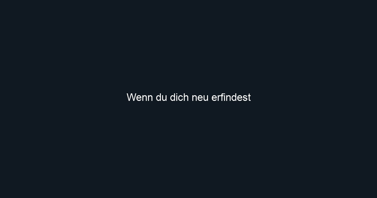 Wenn du dich neu erfindest