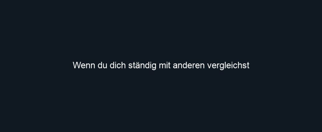 Wenn du dich ständig mit anderen vergleichst