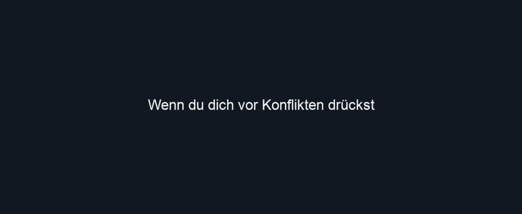 Wenn du dich vor Konflikten drückst