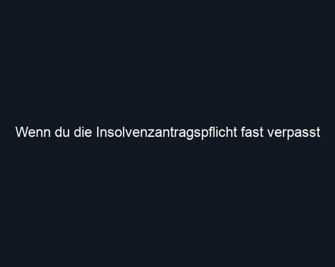 Wenn du die Insolvenzantragspflicht fast verpasst