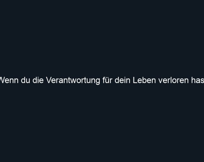 Wenn du die Verantwortung für dein Leben verloren hast