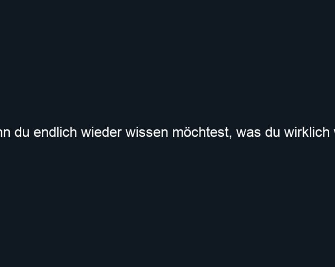 Wenn du endlich wieder wissen möchtest, was du wirklich willst