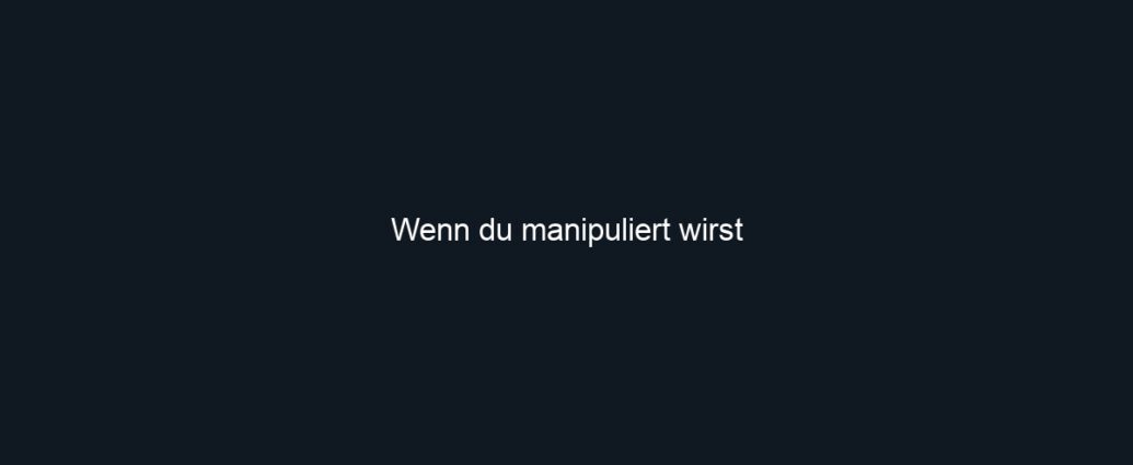 Wenn du manipuliert wirst