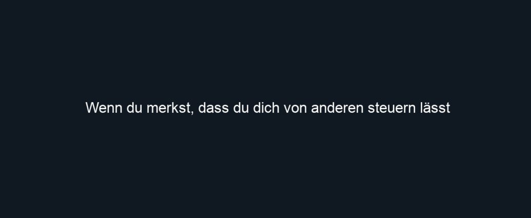 Wenn du merkst, dass du dich von anderen steuern lässt