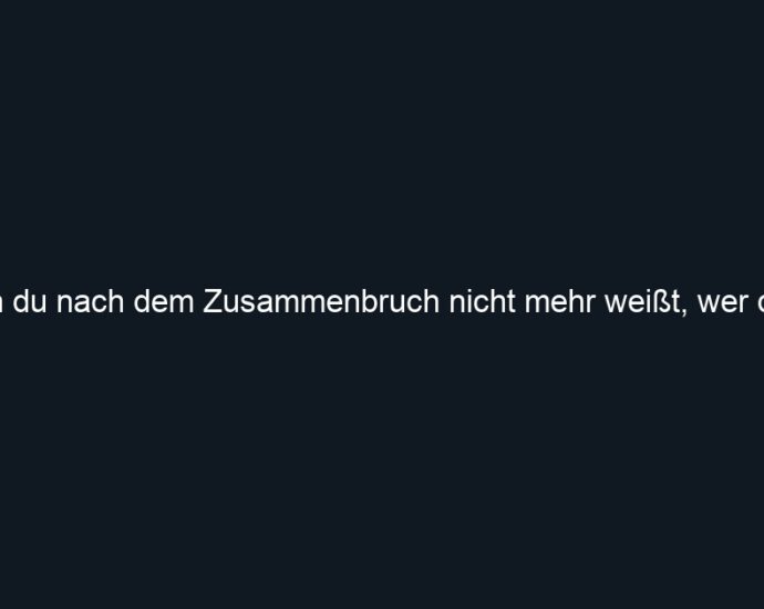 Wenn du nach dem Zusammenbruch nicht mehr weißt, wer du bist