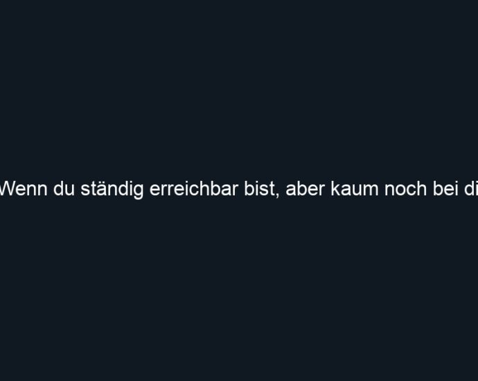 Wenn du ständig erreichbar bist, aber kaum noch bei dir