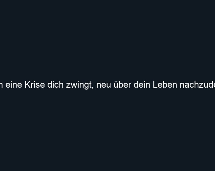 Wenn eine Krise dich zwingt, neu über dein Leben nachzudenken