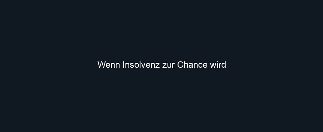 Wenn Insolvenz zur Chance wird
