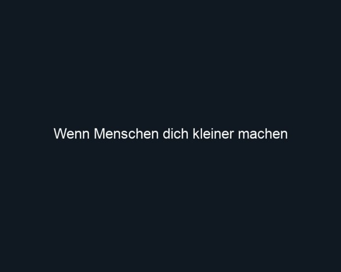 Wenn Menschen dich kleiner machen