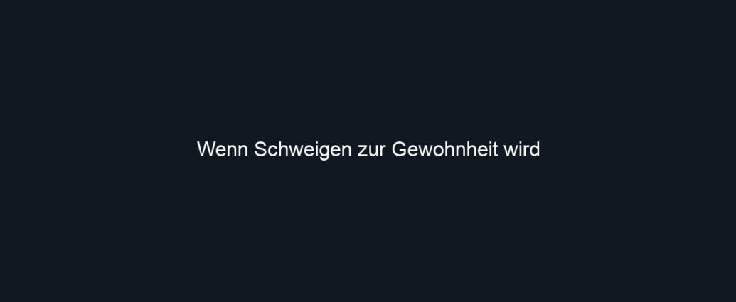 Wenn Schweigen zur Gewohnheit wird